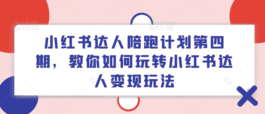 小红书达人陪跑计划第四期，教你如何玩转小红书达人变现玩法-林文副业站