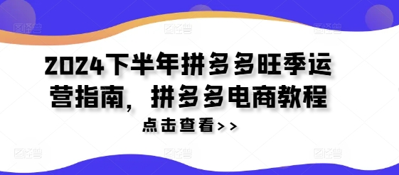 2024下半年拼多多旺季运营指南，拼多多电商教程-林文副业站