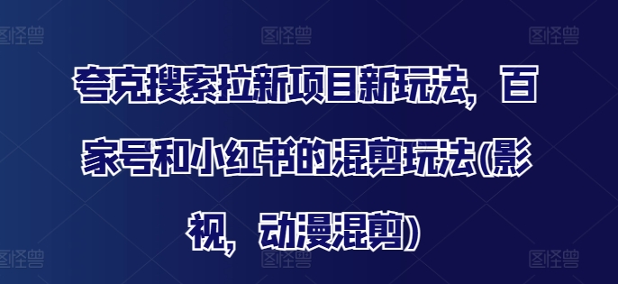 夸克搜索拉新项目新玩法，百家号和小红书的混剪玩法(影视，动漫混剪)-林文副业站