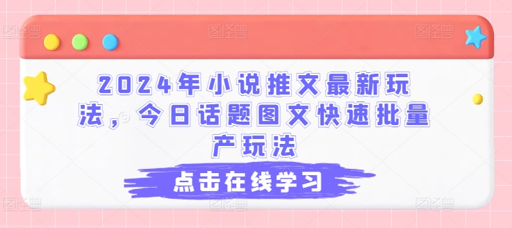 2024年小说推文最新玩法，今日话题图文快速批量产玩法-林文副业站