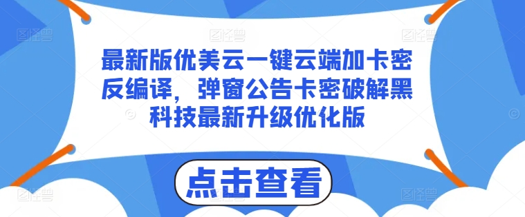 最新版优美云一键云端加卡密反编译，弹窗公告卡密破解黑科技最新升级优化版【揭秘】-林文副业站