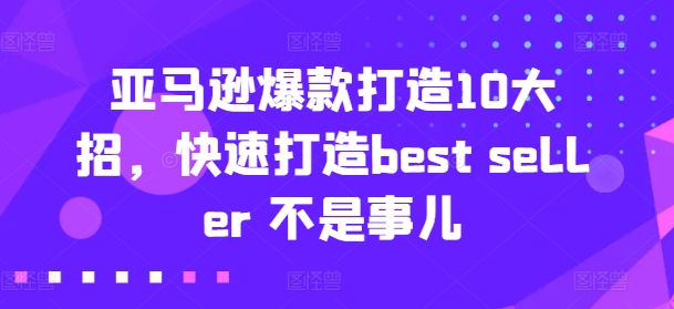 亚马逊爆款打造10大招，快速打造best seller 不是事儿-林文副业站