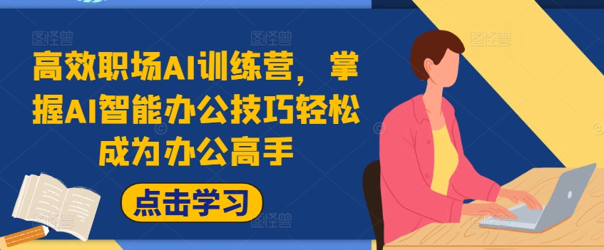高效职场AI训练营，掌握AI智能办公技巧轻松成为办公高手，提升工作效率!-林文副业站