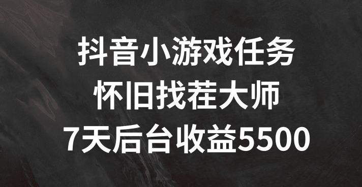 抖音小游戏任务，怀旧找茬，7天收入5500+【揭秘】-林文副业站