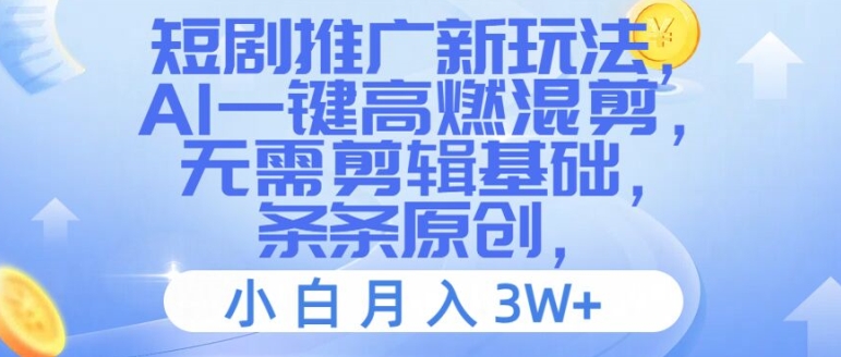 短剧推广新玩法，AI一键高燃混剪，无需剪辑基础，条条原创，小白月入3W+【揭秘】-林文副业站