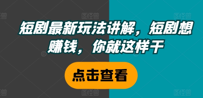 短剧最新玩法讲解，短剧想赚钱，你就这样干-林文副业站