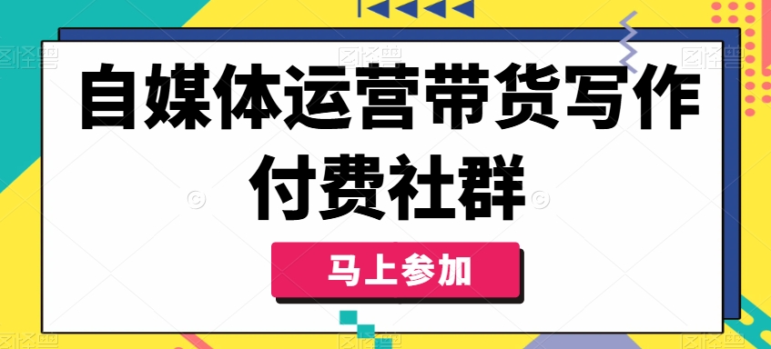 自媒体运营带货写作付费社群，带货是自媒体人必须掌握的能力-林文副业站