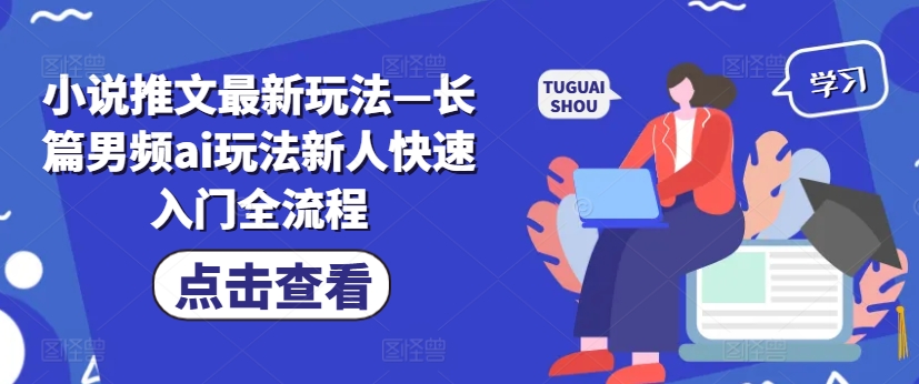 小说推文最新玩法—长篇男频ai玩法新人快速入门全流程-林文副业站