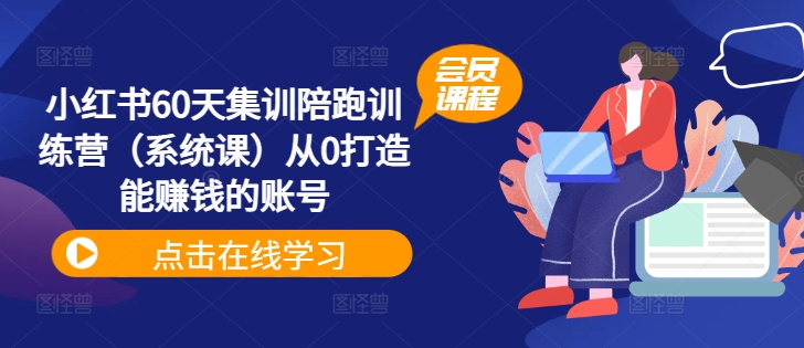 小红书60天集训陪跑训练营（系统课）从0打造能赚钱的账号-林文副业站