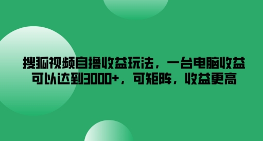 搜狐视频自撸收益玩法，一台电脑收益可以达到3k+，可矩阵，收益更高【揭秘】-林文副业站