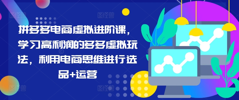 拼多多电商虚拟进阶课，学习高利润的多多虚拟玩法，利用电商思维进行选品+运营（更新）-林文副业站