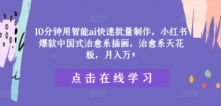 10分钟用智能ai快速批量制作，小红书爆款中国式治愈系插画，治愈系天花板，月入万+【揭秘】-林文副业站