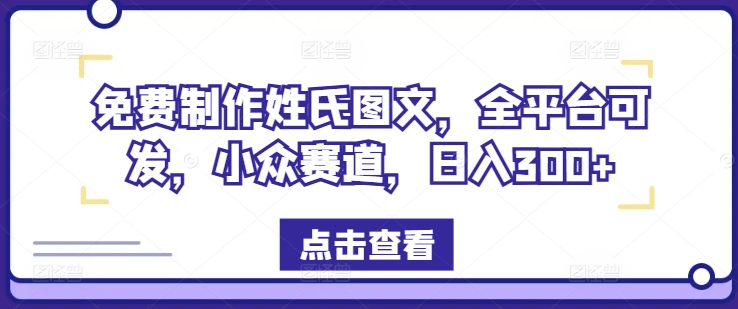 免费制作姓氏图文，全平台可发，小众赛道，日入300+【揭秘】-林文副业站