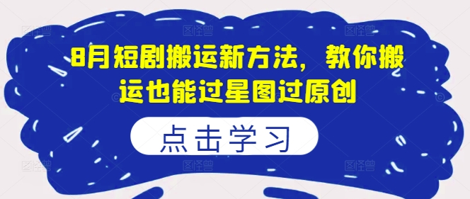 8月短剧搬运新方法，教你搬运也能过星图过原创-林文副业站