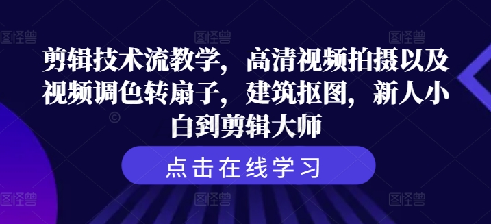 剪辑技术流教学，高清视频拍摄以及视频调色转扇子，建筑抠图，新人小白到剪辑大师-林文副业站