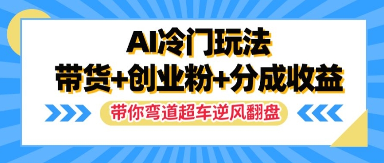 AI冷门玩法，带货+创业粉+分成收益，带你弯道超车，实现逆风翻盘【揭秘】-林文副业站