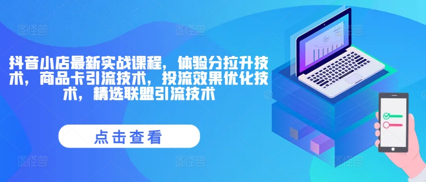 抖音小店最新实战课程，体验分拉升技术，商品卡引流技术，投流效果优化技术，精选联盟引流技术-林文副业站
