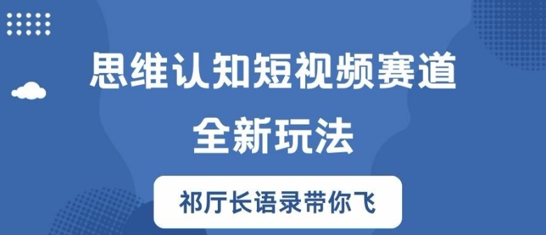思维认知短视频赛道新玩法，胜天半子祁厅长语录带你飞【揭秘】-林文副业站