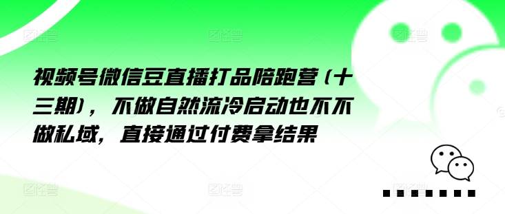 视频号微信豆直播打品陪跑营(十三期)，‮做不‬自‮流然‬冷‮动启‬也不不做私域，‮接直‬通‮付过‬费拿结果-林文副业站