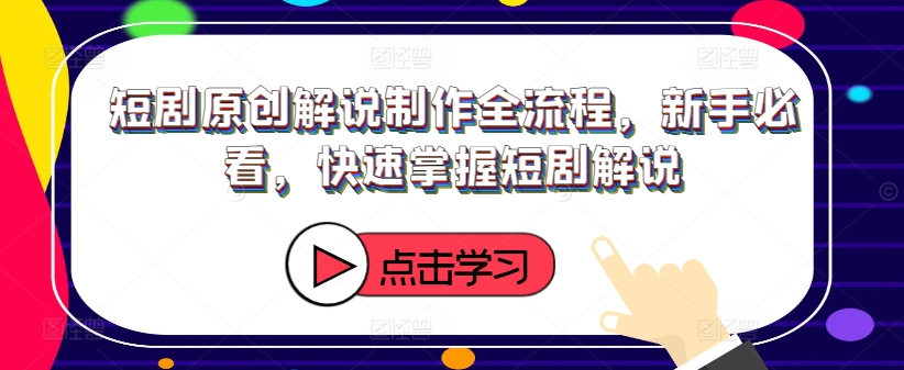 短剧原创解说制作全流程，新手必看，快速掌握短剧解说-林文副业站
