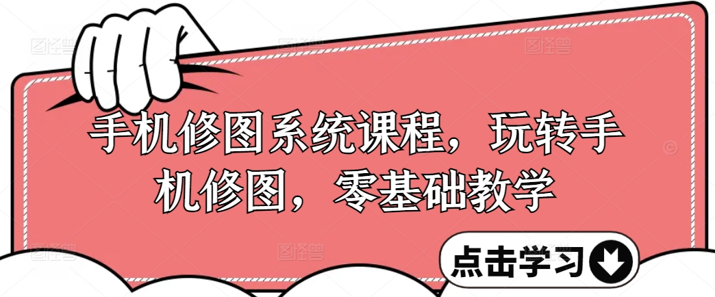 手机修图系统课程，玩转手机修图，零基础教学-林文副业站