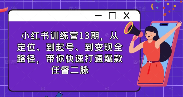小红书训练营13期，从定位、到起号、到变现全路径，带你快速打通爆款任督二脉-林文副业站