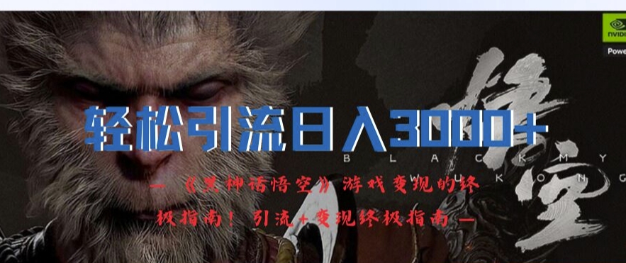轻松引流日入3k，《黑神话悟空》游戏变现的终极指南!引流+变现终极指南-林文副业站