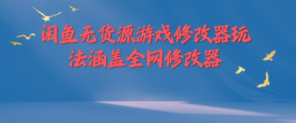 闲鱼无货源游戏修改器玩法涵盖全网修改器-林文副业站