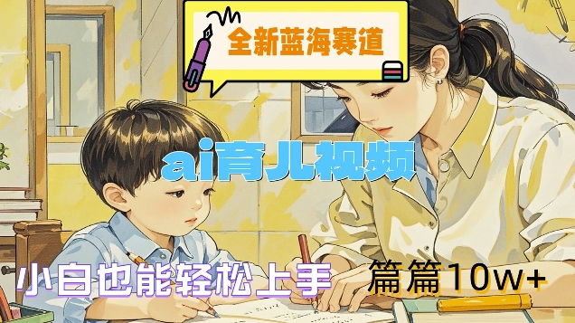 全新蓝海赛道-ai育儿视频，小白也能轻松上手，篇篇10w+【揭秘】-林文副业站