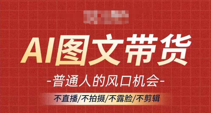 AI图文带货流量新趋势，普通人的风口机会，不直播/不拍摄/不露脸/不剪辑，轻松实现月入过万-林文副业站