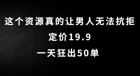 这个资源真的让男人无法抗拒，定价19.9.一天狂出50单【揭秘】-林文副业站