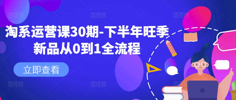 淘系运营课30期-下半年旺季新品从0到1全流程-林文副业站