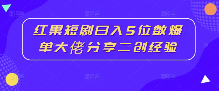 红果短剧日入5位数爆单大佬分享二创经验-林文副业站