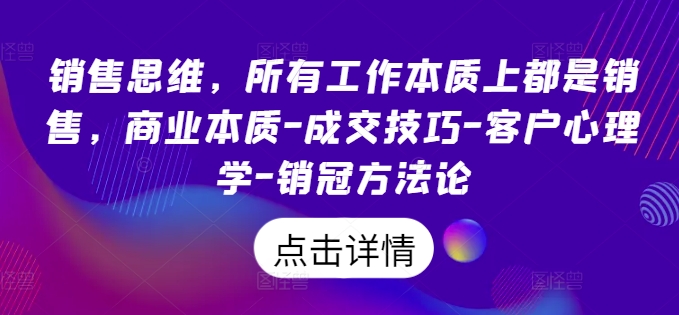 销售思维，所有工作本质上都是销售，商业本质-成交技巧-客户心理学-销冠方法论-林文副业站
