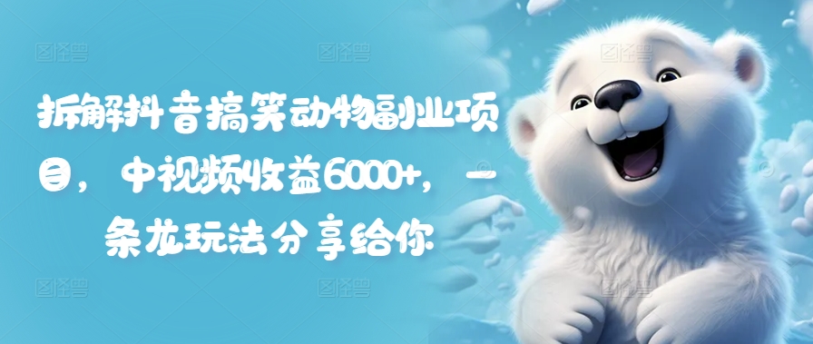 拆解抖音搞笑动物副业项目，中视频收益6000+，一条龙玩法分享给你-林文副业站