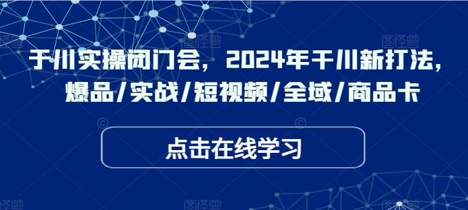 千川实操闭门会，2024年干川新打法，爆品/实战/短视频/全域/商品卡-林文副业站