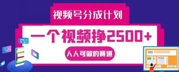 视频号分成计划，一个视频挣2500+，人人可做的赛道【揭秘】-林文副业站