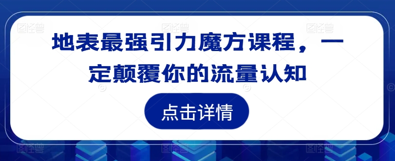 地表最强引力魔方课程，一定颠覆你的流量认知-林文副业站