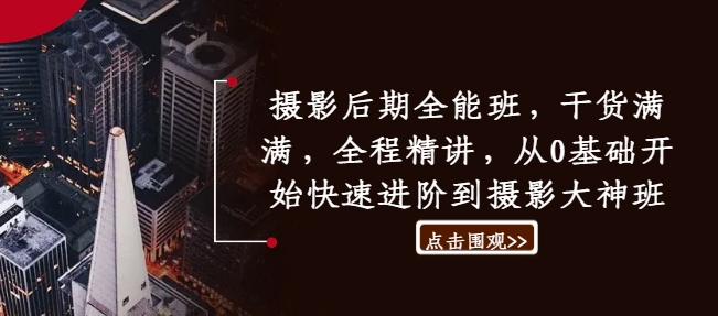 摄影后期全能班，干货满满，全程精讲，从0基础开始快速进阶到摄影大神班-林文副业站