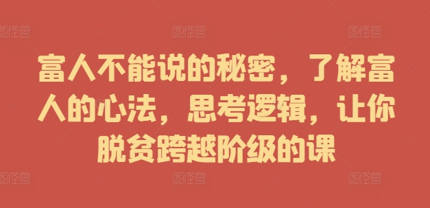 富人不能说的秘密，了解富人的心法，思考逻辑，让你脱贫跨越阶级的课-林文副业站