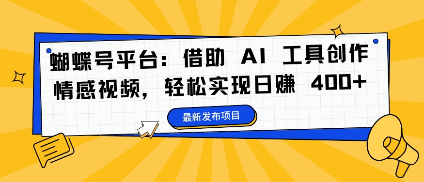 蝴蝶号平台：借助 AI 工具创作情感视频，轻松实现日赚 400+【揭秘】-林文副业站