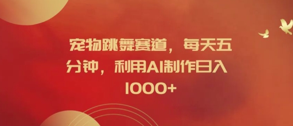宠物跳舞赛道，每天五分钟，利用AI制作日入1k【揭秘】-林文副业站