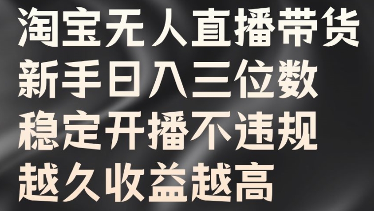 淘宝无人直播带货，新手日入三位数，稳定开播不违规，越久收益越高【揭秘】-林文副业站