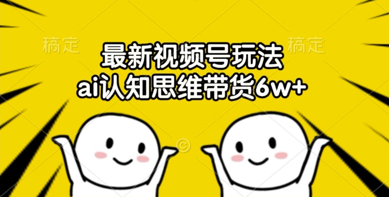 最新视频号玩法，ai认知思维带货6w+【揭秘】-林文副业站