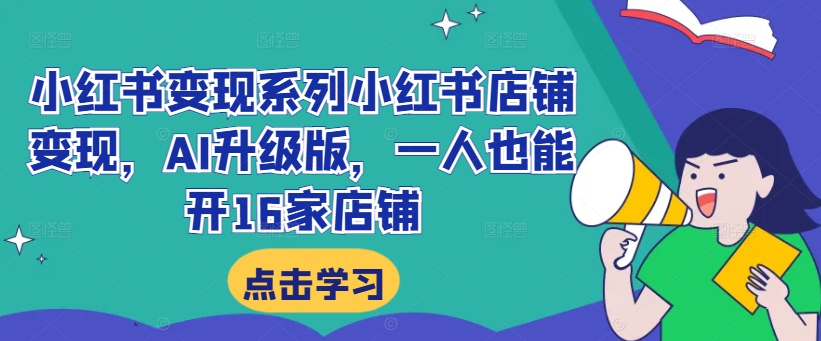 小红书变现系列小红书店铺变现，AI升级版，一人也能开16家店铺-林文副业站