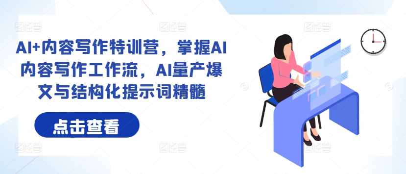 AI+内容写作特训营，掌握AI内容写作工作流，AI量产爆文与结构化提示词精髓-林文副业站