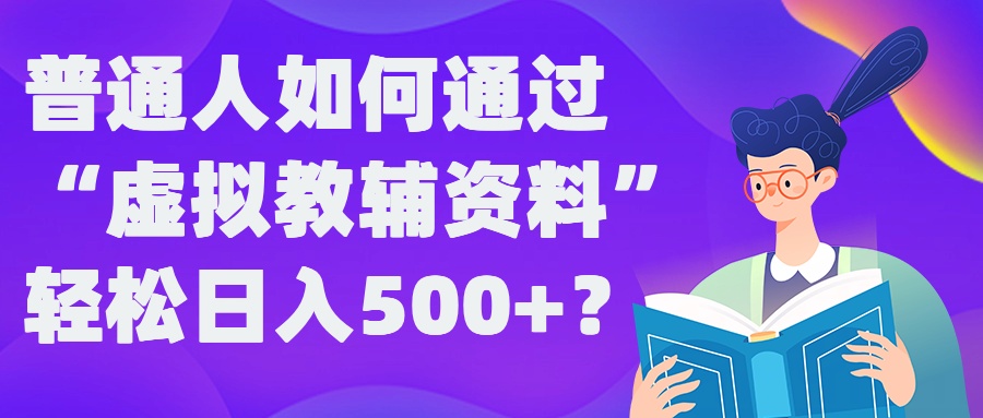 普通人如何通过“虚拟教辅”资料轻松日入500+?揭秘稳定玩法-林文副业站