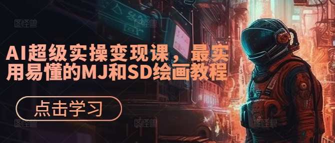 AI超级实操变现课，最实用易懂的MJ和SD绘画教程-林文副业站
