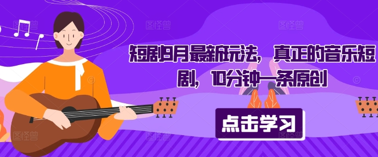 短剧9月最新玩法，真正的音乐短剧，10分钟一条原创-林文副业站