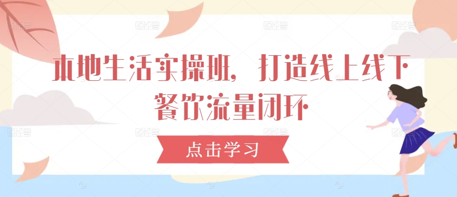 本地生活实操班，打造线上线下餐饮流量闭环-林文副业站